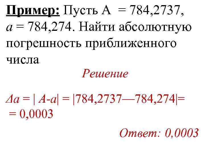 Пример: Пусть А = 784, 2737, а = 784, 274. Найти абсолютную погрешность приближенного