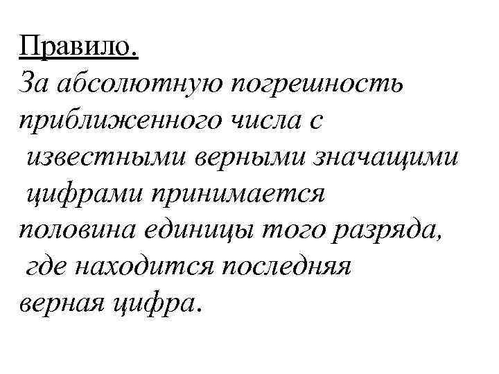 Правило. За абсолютную погрешность приближенного числа с известными верными значащими цифрами принимается половина единицы