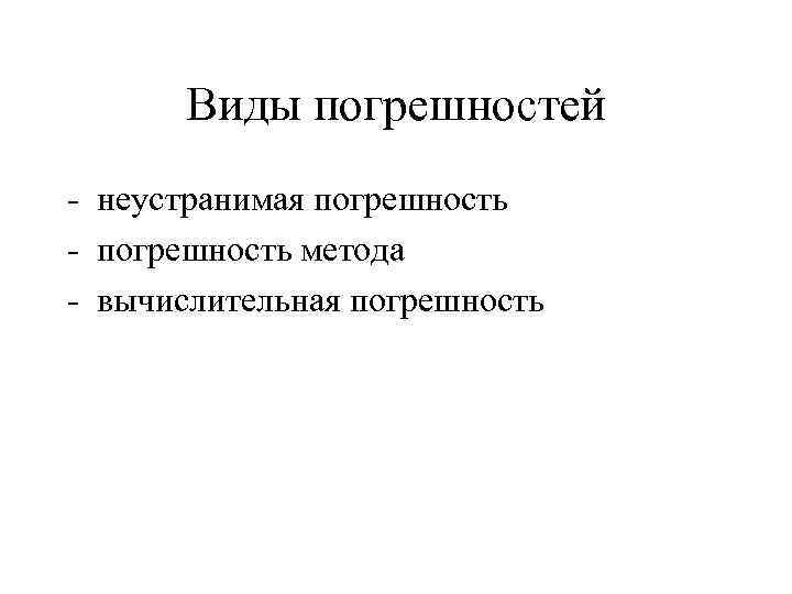 Виды погрешностей - неустранимая погрешность - погрешность метода - вычислительная погрешность 