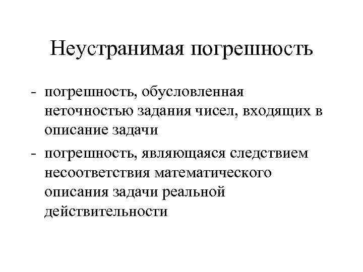 Неустранимая погрешность - погрешность, обусловленная неточностью задания чисел, входящих в описание задачи - погрешность,