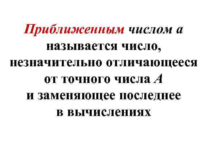 Приближенным числом а называется число, незначительно отличающееся от точного числа А и заменяющее последнее