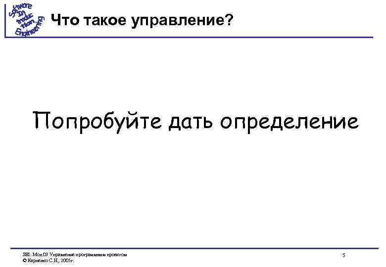Что такое управление? Попробуйте дать определение SEI. Мод. 03 Управление программным проектом © Карпенко