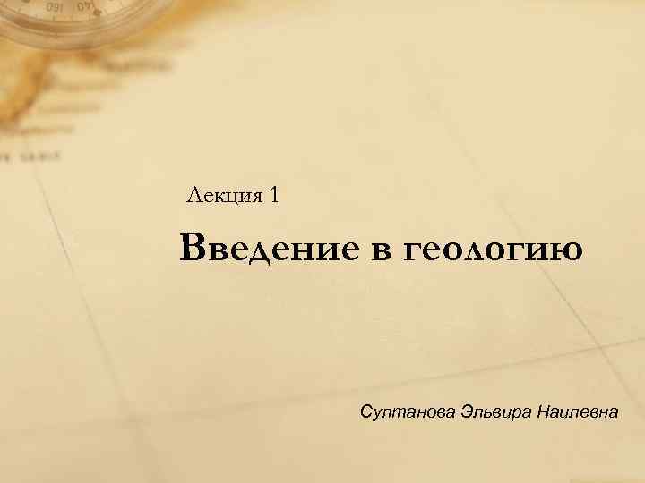 Лекция 1 Введение в геологию Султанова Эльвира Наилевна 