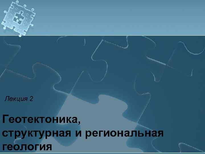 Лекция 2 Геотектоника, структурная и региональная геология 