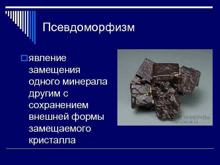 Псевдоморфизм o явление замещения одного минерала другим с сохранением внешней формы замещаемого кристалла 