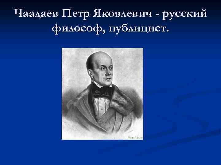 Чаадаев Петр Яковлевич - русский философ, публицист. 