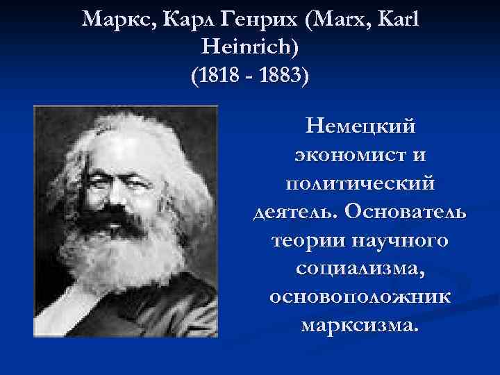 Маркс, Карл Генрих (Marx, Karl Heinrich) (1818 - 1883) Немецкий экономист и политический деятель.