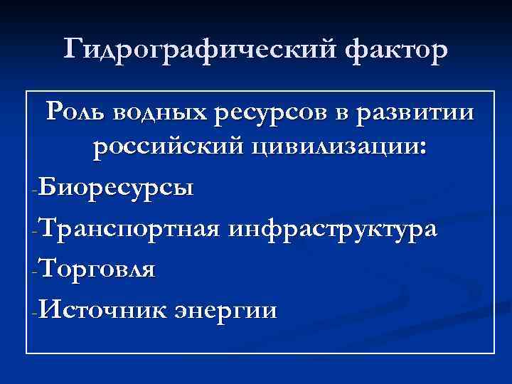 Гидрографический фактор Роль водных ресурсов в развитии российский цивилизации: -Биоресурсы -Транспортная инфраструктура -Торговля -Источник