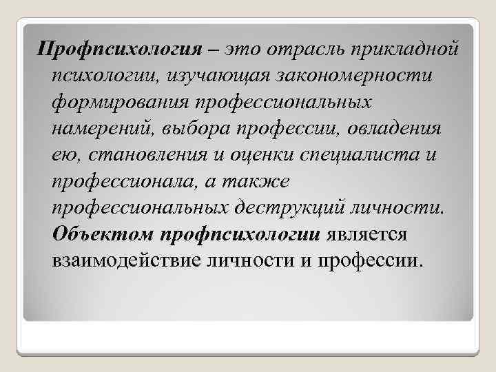 Профпсихология – это отрасль прикладной психологии, изучающая закономерности формирования профессиональных намерений, выбора профессии, овладения