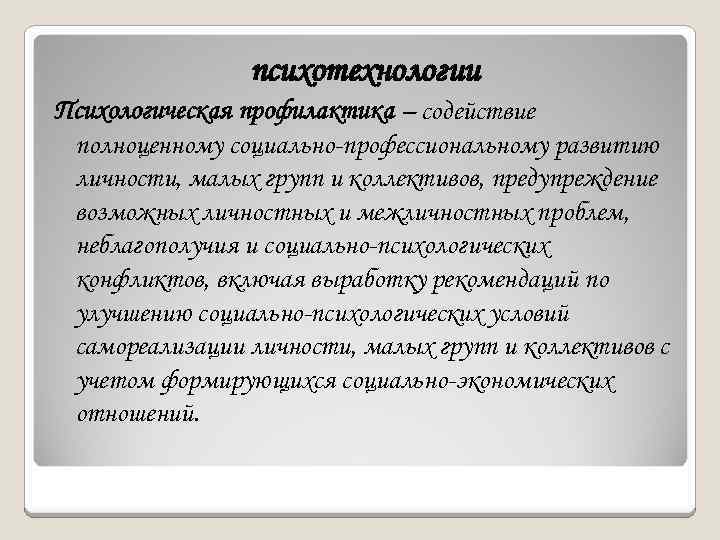 психотехнологии Психологическая профилактика – содействие полноценному социально-профессиональному развитию личности, малых групп и коллективов, предупреждение