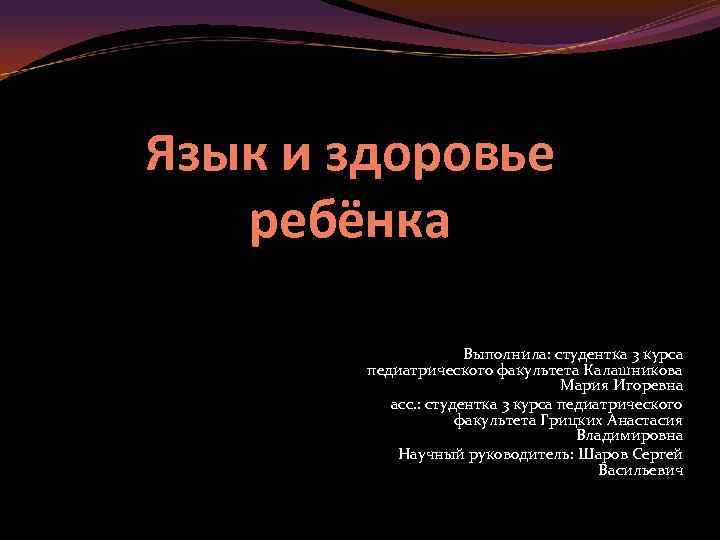 Язык и здоровье ребёнка Выполнила: студентка 3 курса педиатрического факультета Калашникова Мария Игоревна асс.