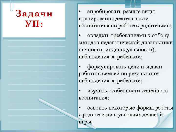 Задачи УП: • апробировать разные виды планирования деятельности воспитателя по работе с родителями; •