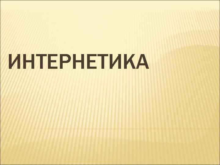 ИНТЕРНЕТИКА 