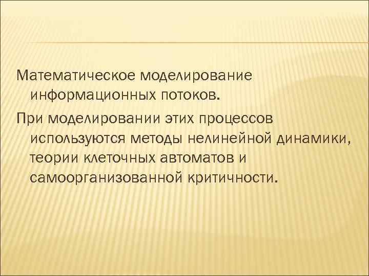 Математическое моделирование информационных потоков. При моделировании этих процессов используются методы нелинейной динамики, теории клеточных