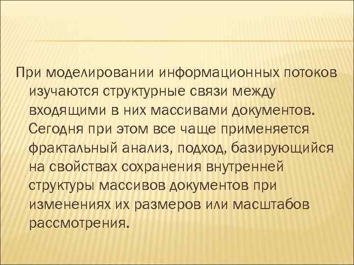 При моделировании информационных потоков изучаются структурные связи между входящими в них массивами документов. Сегодня