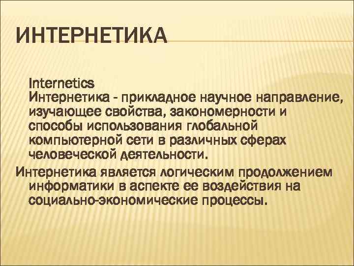 ИНТЕРНЕТИКА Internetics Интернетика - прикладное научное направление, изучающее свойства, закономерности и способы использования глобальной