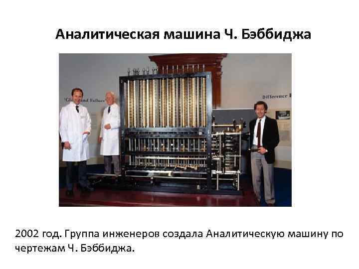 Аналитическая машина Ч. Бэббиджа 2002 год. Группа инженеров создала Аналитическую машину по чертежам Ч.