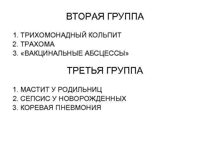 ВТОРАЯ ГРУППА 1. ТРИХОМОНАДНЫЙ КОЛЬПИТ 2. ТРАХОМА 3. «ВАКЦИНАЛЬНЫЕ АБСЦЕССЫ» ТРЕТЬЯ ГРУППА 1. МАСТИТ