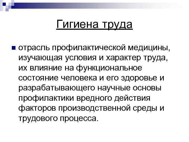 Гигиена труда n отрасль профилактической медицины, изучающая условия и характер труда, их влияние на