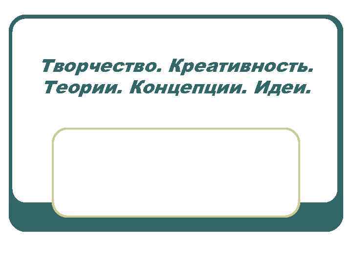 Творчество. Креативность. Теории. Концепции. Идеи. 