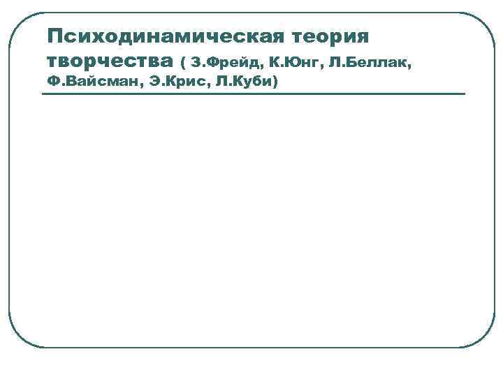 Психодинамическая теория творчества ( З. Фрейд, К. Юнг, Л. Беллак, Ф. Вайсман, Э. Крис,