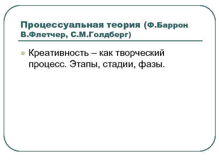 Процессуальная теория (Ф. Баррон В. Флетчер, С. М. Голдберг) l Креативность – как творческий