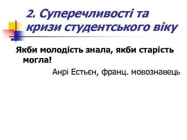 2. Суперечливості та кризи студентського віку Якби молодість знала, якби старість могла! Анрі Естьєн,