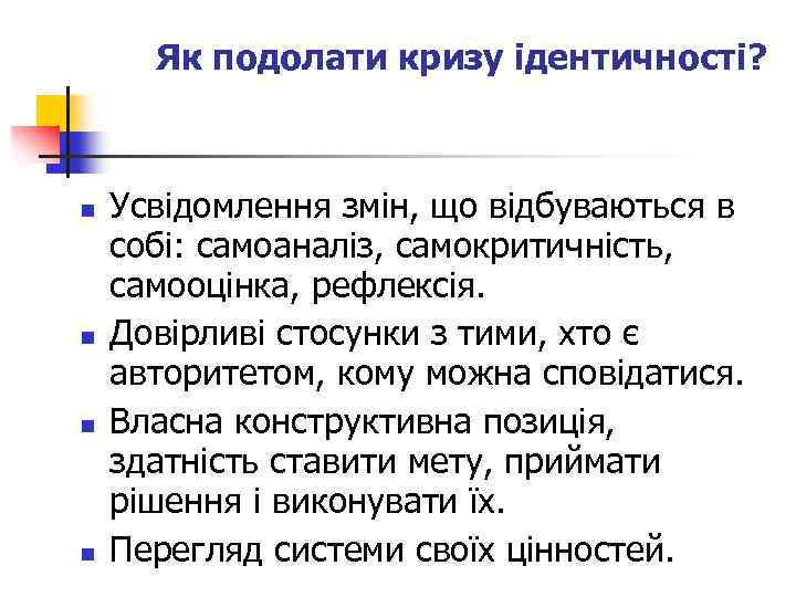 Як подолати кризу ідентичності? n n Усвідомлення змін, що відбуваються в собі: самоаналіз, самокритичність,