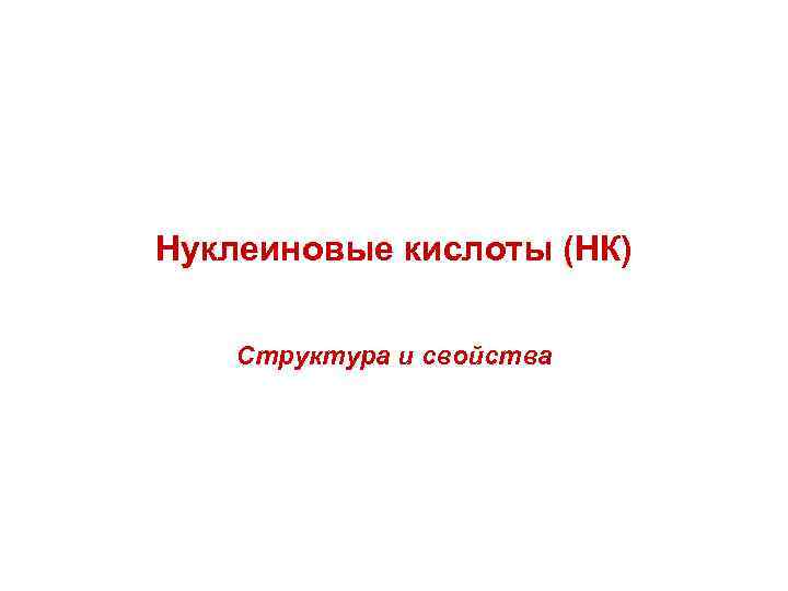 Нуклеиновые кислоты (НК) Структура и свойства 