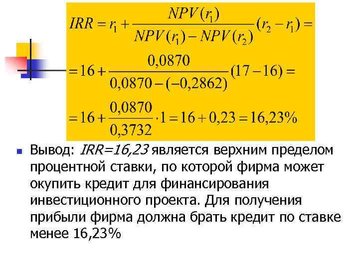 n Вывод: IRR=16, 23 является верхним пределом процентной ставки, по которой фирма может окупить