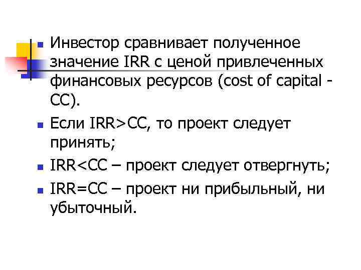 n n Инвестор сравнивает полученное значение IRR с ценой привлеченных финансовых ресурсов (cost of