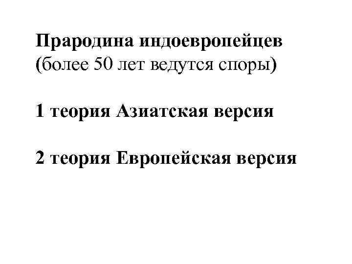Прародина индоевропейцев (более 50 лет ведутся споры) 1 теория Азиатская версия 2 теория Европейская