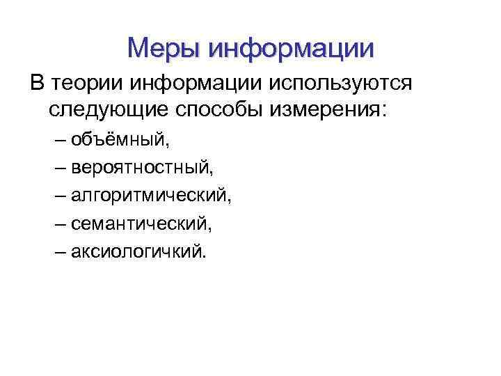 Меры информации В теории информации используются следующие способы измерения: – объёмный, – вероятностный, –