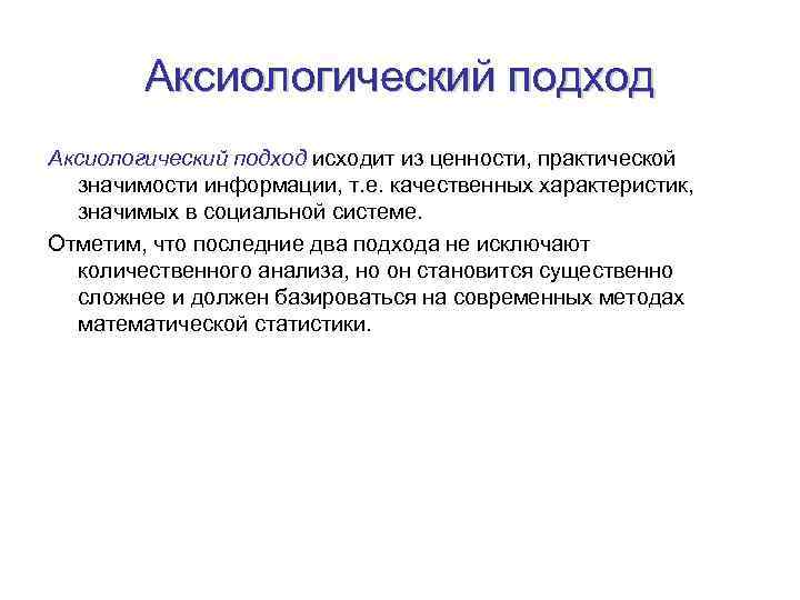 Аксиологический подход исходит из ценности, практической значимости информации, т. е. качественных характеристик, значимых в