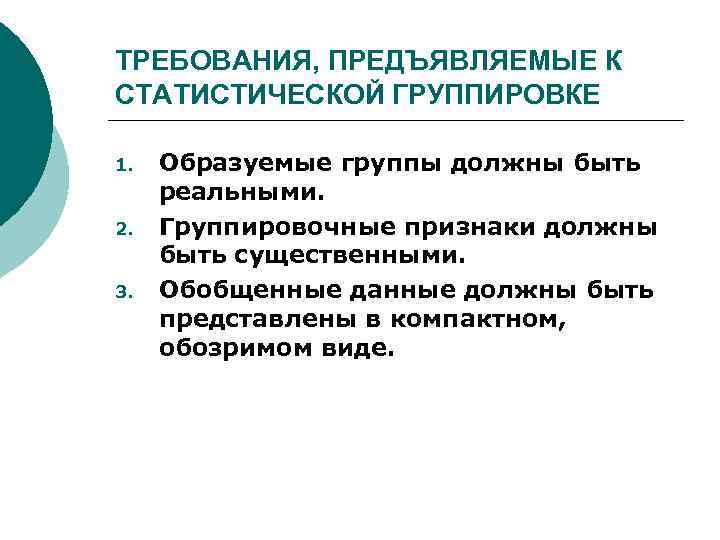 ТРЕБОВАНИЯ, ПРЕДЪЯВЛЯЕМЫЕ К СТАТИСТИЧЕСКОЙ ГРУППИРОВКЕ 1. 2. 3. Образуемые группы должны быть реальными. Группировочные
