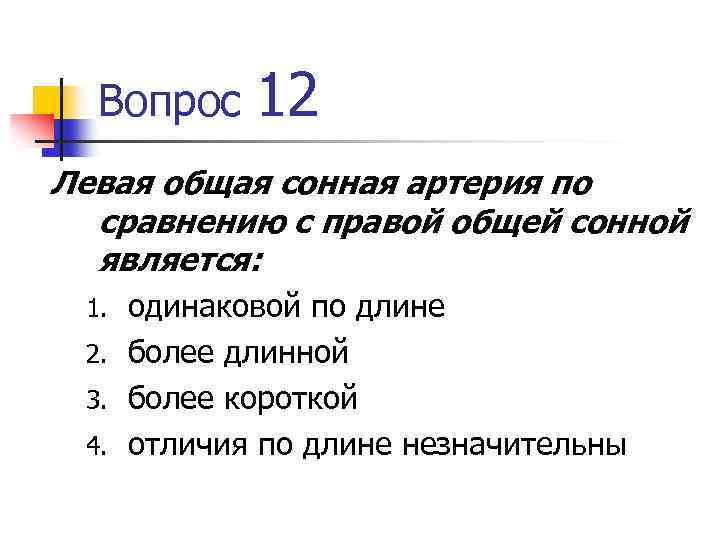 Вопрос 12 Левая общая сонная артерия по сравнению с правой общей сонной является: одинаковой
