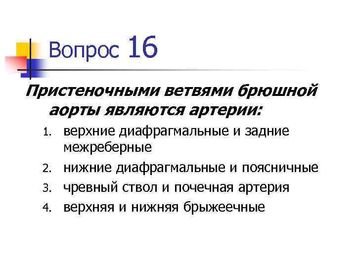 Вопрос 16 Пристеночными ветвями брюшной аорты являются артерии: верхние диафрагмальные и задние межреберные 2.