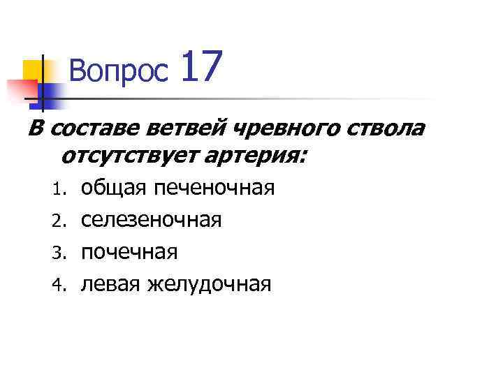 Вопрос 17 В составе ветвей чревного ствола отсутствует артерия: общая печеночная 2. селезеночная 3.