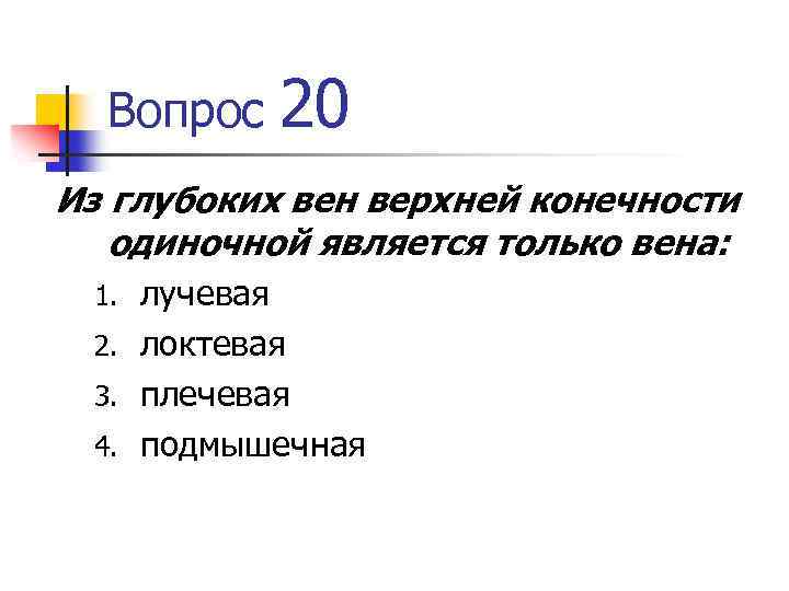Вопрос 20 Из глубоких вен верхней конечности одиночной является только вена: лучевая 2. локтевая