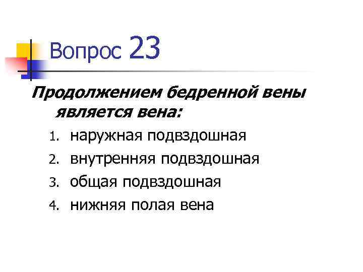 Вопрос 23 Продолжением бедренной вены является вена: наружная подвздошная 2. внутренняя подвздошная 3. общая