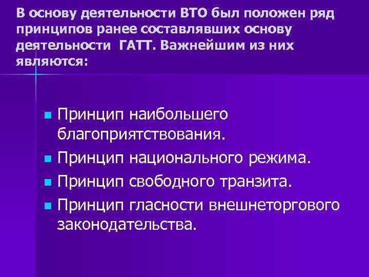 В основу деятельности ВТО был положен ряд принципов ранее составлявших основу деятельности ГАТТ. Важнейшим