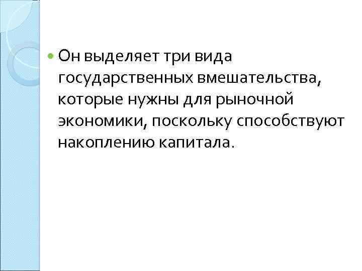  Он выделяет три вида государственных вмешательства, которые нужны для рыночной экономики, поскольку способствуют