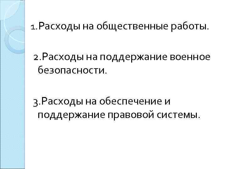 1. Расходы на общественные работы. 2. Расходы на поддержание военное безопасности. 3. Расходы на