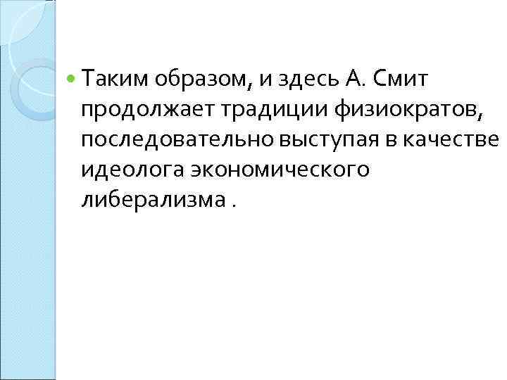  Таким образом, и здесь А. Смит продолжает традиции физиократов, последовательно выступая в качестве