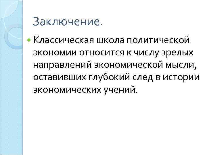 Заключение. Классическая школа политической экономии относится к числу зрелых направлений экономической мысли, оставивших глубокий