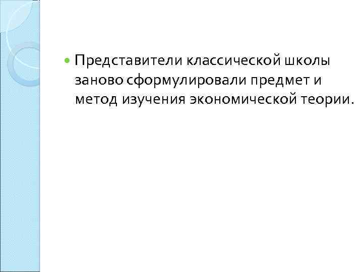  Представители классической школы заново сформулировали предмет и метод изучения экономической теории. 