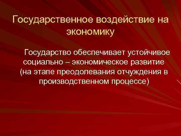 Государственное воздействие на экономику Государство обеспечивает устойчивое социально – экономическое развитие (на этапе преодолевания