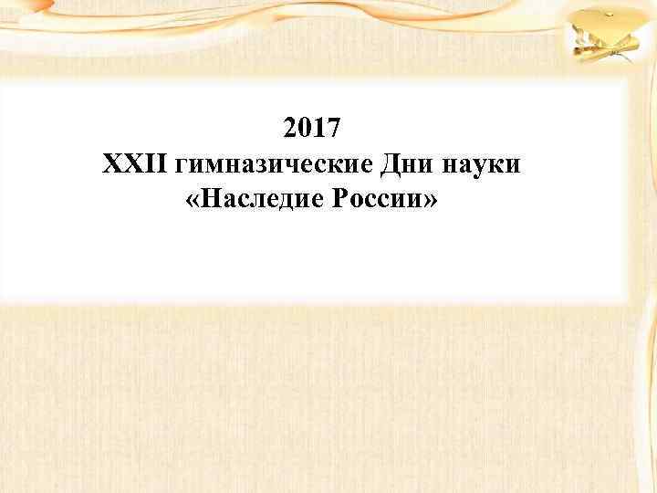 2017 XXII гимназические Дни науки «Наследие России» 