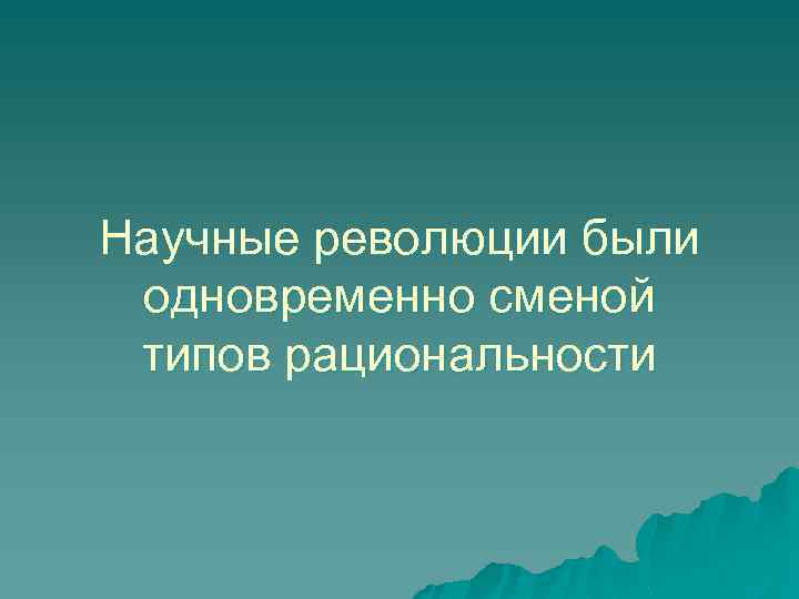 Научные революции были одновременно сменой типов рациональности 