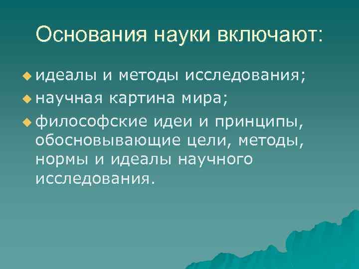 Основания науки включают: u идеалы и методы исследования; u научная картина мира; u философские